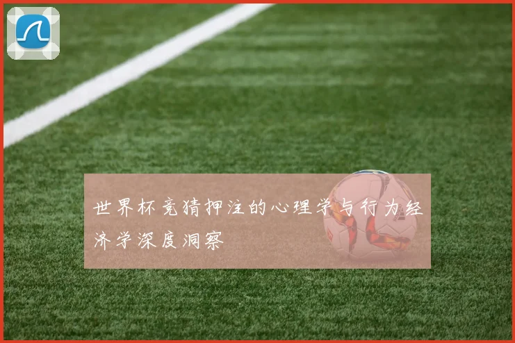 世界杯竞猜押注的心理学与行为经济学深度洞察