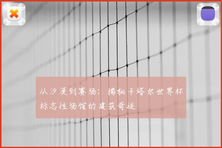 从沙漠到赛场:揭秘卡塔尔世界杯标志性场馆的建筑奇迹