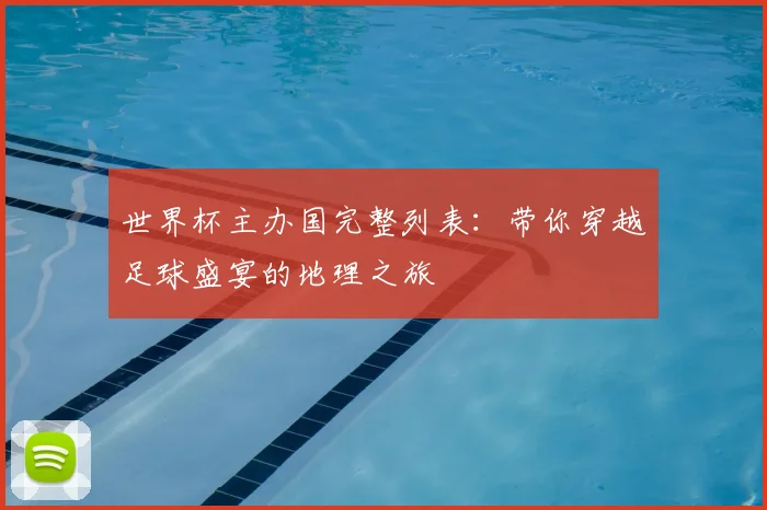世界杯主办国完整列表：带你穿越足球盛宴的地理之旅
