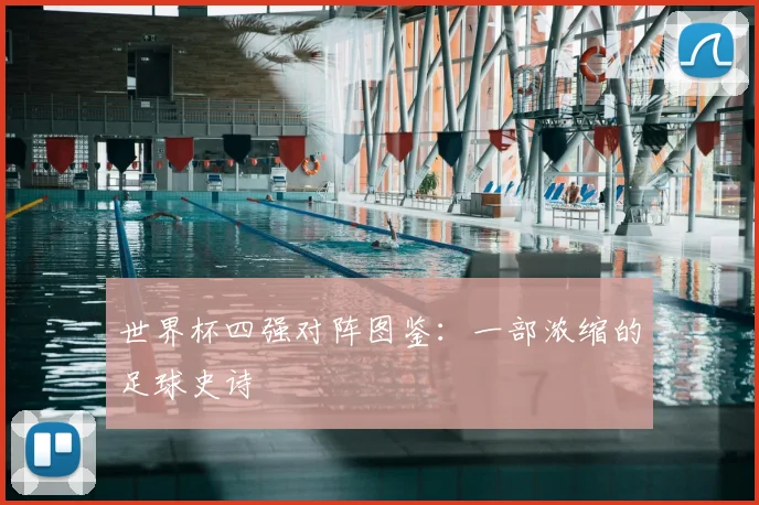 世界杯四强对阵图鉴：一部浓缩的足球史诗