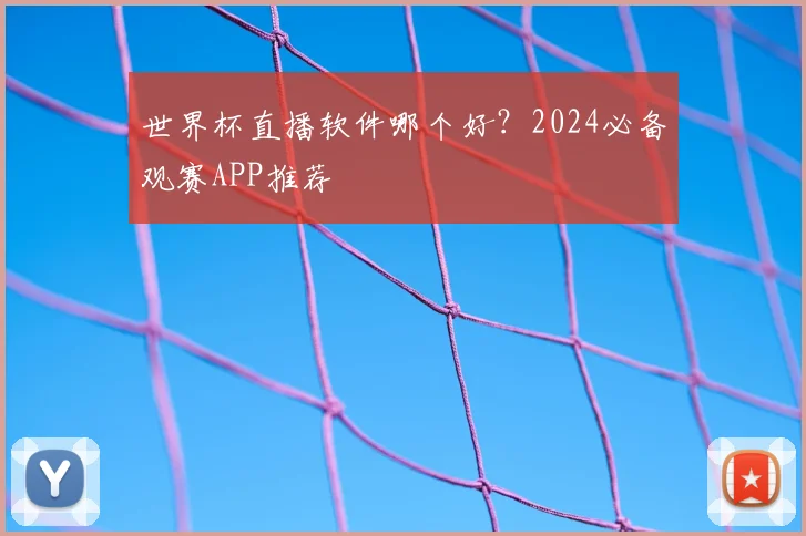 世界杯直播软件哪个好？2024必备观赛APP推荐