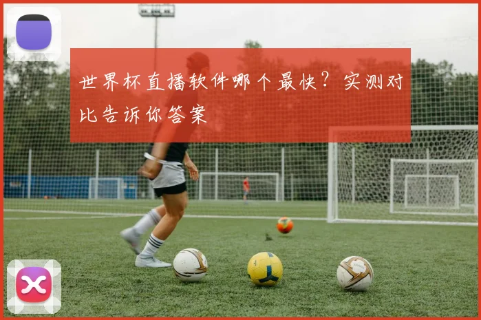 世界杯直播软件哪个最快？实测对比告诉你答案