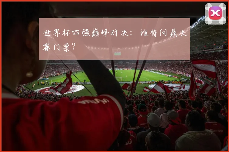 世界杯四强巅峰对决：谁将问鼎决赛门票？