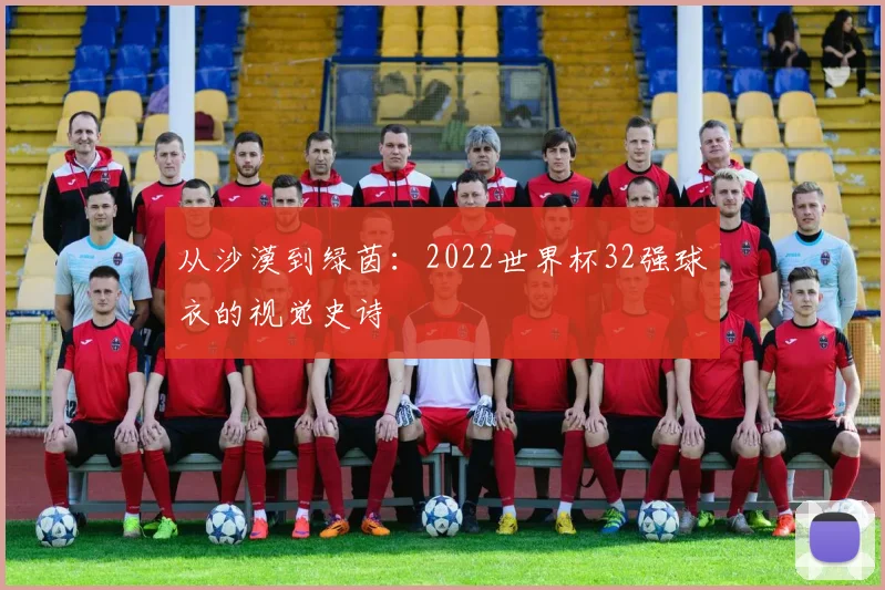 从沙漠到绿茵:2022世界杯32强球衣的视觉史诗