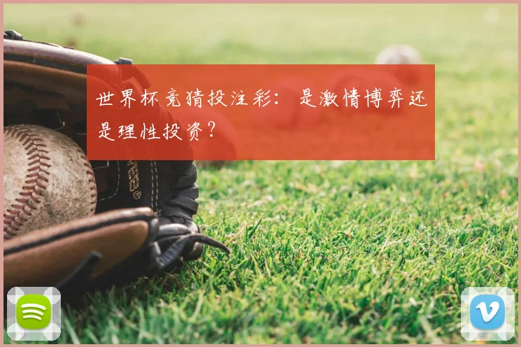 世界杯竞猜投注彩：是激情博弈还是理性投资？