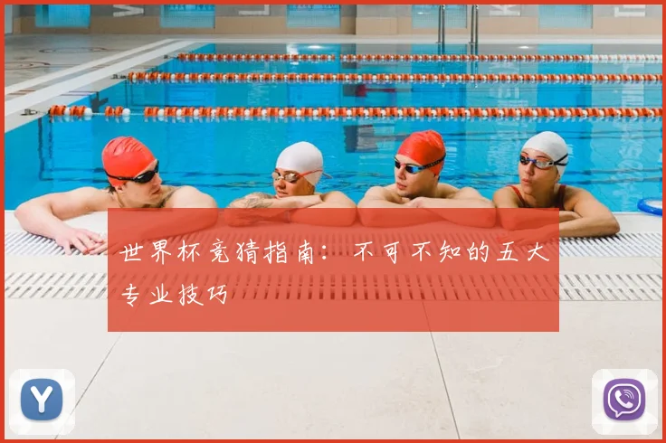 世界杯竞猜指南：不可不知的五大专业技巧