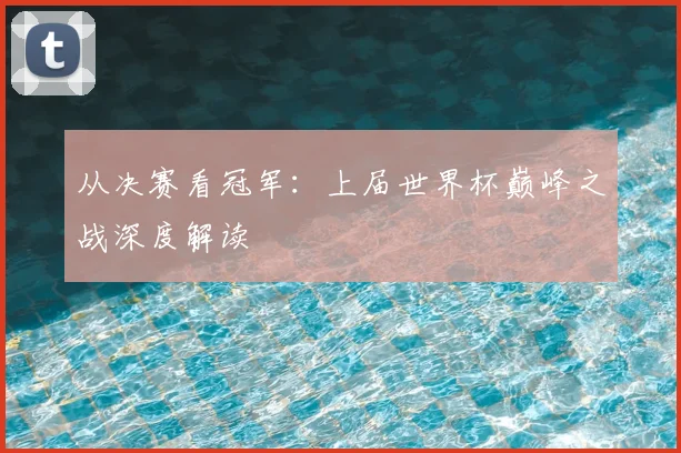 从决赛看冠军：上届世界杯巅峰之战深度解读
